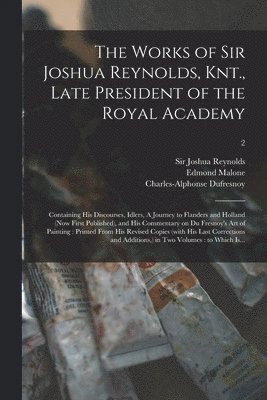 Works of Sir Joshua Reynolds, Knt., Late President of the Royal Academy