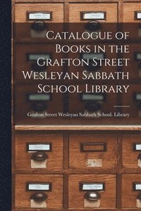 bokomslag Catalogue of Books in the Grafton Street Wesleyan Sabbath School Library [microform]