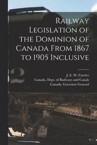 bokomslag Railway Legislation of the Dominion of Canada From 1867 to 1905 Inclusive [microform]