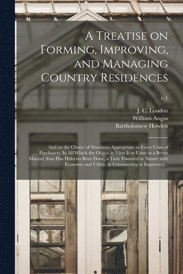 A Treatise on Forming, Improving, and Managing Country Residences 1