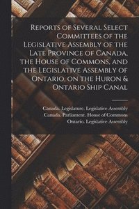 bokomslag Reports of Several Select Committees of the Legislative Assembly of the Late Province of Canada, the House of Commons, and the Legislative Assembly of Ontario, on the Huron & Ontario Ship Canal