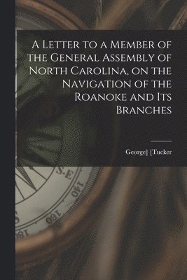 bokomslag A Letter to a Member of the General Assembly of North Carolina, on the Navigation of the Roanoke and Its Branches