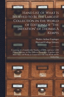 Hand List of What is Believed to Be the Largest Collection in the World of Editions of &quot;The Imitation&quot; of Thomas  Kempis [microform] 1