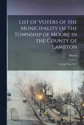 bokomslag List Of Voters Of The Municipality Of The Township Of Moore In The County Of Lambton [Microform]