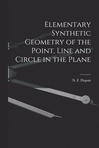 bokomslag Elementary Synthetic Geometry of the Point, Line and Circle in the Plane [microform]