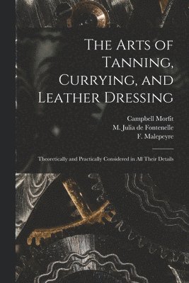 The Arts of Tanning, Currying, and Leather Dressing 1