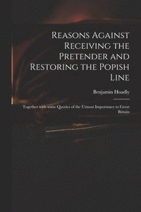 bokomslag Reasons Against Receiving the Pretender and Restoring the Popish Line