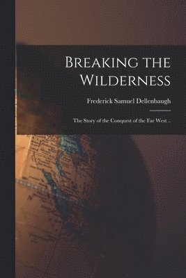Frederick Samuel Dellenbaugh - Breaking the Wilderness, Häftad