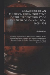 bokomslag Catalogue of an Exhibition Commenorative of the Tercentenuary of the Birth of John Milton, 1608-1908; Including Original Editions of His Poetical and Prose Works, Together With Three Hundred and Tw...