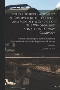 bokomslag Rules and Regulations to Be Observed by the Officers and Men in the Service of the Windsor and Annapolis Railway Company [microform]