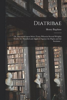 bokomslag Diatribae; or, Discourses Upon Select Texts