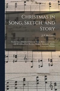 bokomslag Christmas in Song, Sketch, and Story; Nearly Three Hundred Christmas Songs, Hymns, and Carols, With Selections From Beecher, Wallace, Auerbach, Abbott, Warren and Dickens
