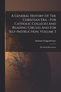 bokomslag A General History Of The Christian Era - For Catholic Colleges And Reading Circles And For Self-Instruction, Volume 3