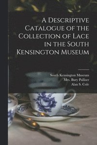 bokomslag A Descriptive Catalogue of the Collection of Lace in the South Kensington Museum
