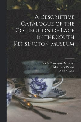 A Descriptive Catalogue of the Collection of Lace in the South Kensington Museum 1