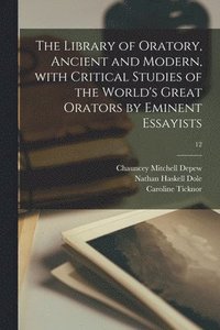 bokomslag The Library of Oratory, Ancient and Modern, With Critical Studies of the World's Great Orators by Eminent Essayists; 12
