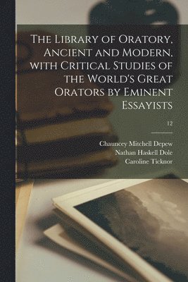 The Library of Oratory, Ancient and Modern, With Critical Studies of the World's Great Orators by Eminent Essayists; 12 1