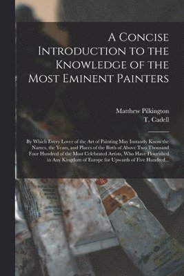 Matthew 1701-1784 Pilkington, Matthew Pilkington, T. (Thomas) Cadell - Concise Introduction to the Knowledge of the Most Eminent Painters, Häftad