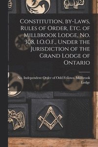 bokomslag Constitution, By-laws, Rules of Order, Etc. of Millbrook Lodge, No. 308, I.O.O.F., Under the Jurisdiction of the Grand Lodge of Ontario [microform]