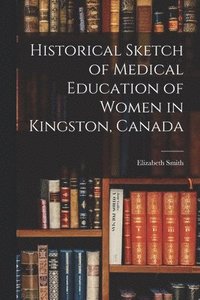 bokomslag Historical Sketch of Medical Education of Women in Kingston, Canada [microform]