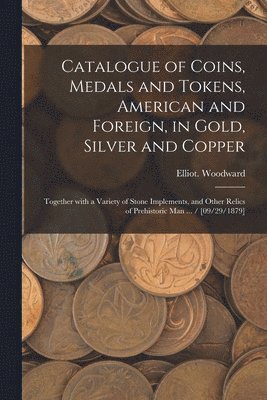 bokomslag Catalogue of Coins, Medals and Tokens, American and Foreign, in Gold, Silver and Copper