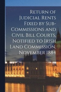 bokomslag Return of Judicial Rents Fixed by Sub-Commissions and Civil Bill Courts, Notified to Irish Land Commission, November 1884