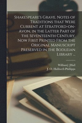 bokomslag Shakespeare's Grave. Notes of Traditions That Were Current at Stratford-on-Avon, in the Latter Part of the Seventeenth Century, Now First Printed From the Original Manuscript Preserved in the