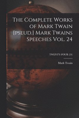 Complete Works of Mark Twain [pseud.] Mark Twains Speeches Vol. 24; TWENTY-FOUR (24)
