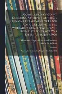 bokomslag ... Compilation of Court Decisions, Attorney General's Opinions, Department of Labor Advice, Relative to the Workmen's Compensation Act From Date When Act Was Effective to July, 1920