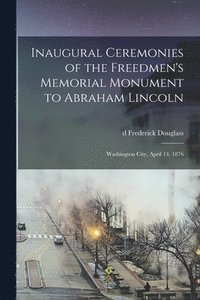 bokomslag Inaugural Ceremonies of the Freedmen's Memorial Monument to Abraham Lincoln