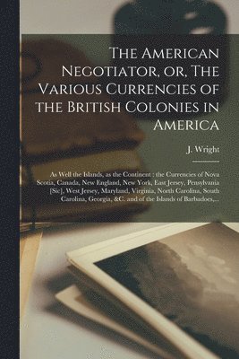 bokomslag American Negotiator, or, The Various Currencies of the British Colonies in America; as Well the Islands, as the Continent [microform]