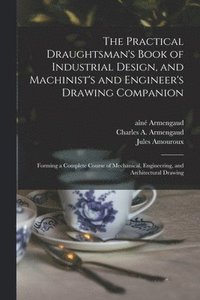 bokomslag The Practical Draughtsman's Book of Industrial Design, and Machinist's and Engineer's Drawing Companion