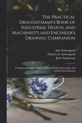 Jules Amouroux, Aîné (Jacques-Eugène) Armengaud, Charles A. Armengaud - Practical Draughtsman's Book of Industrial Design, and Machinist's and Engineer's Drawing Companion, Häftad