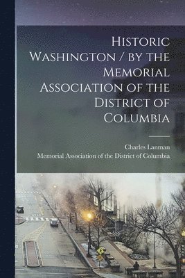 Historic Washington / by the Memorial Association of the District of Columbia 1