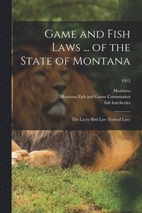 bokomslag Game and Fish Laws ... of the State of Montana; the Lacey Bird Law (federal Law); 1912