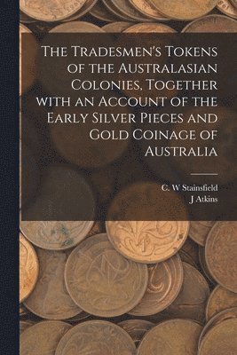 bokomslag The Tradesmen's Tokens of the Australasian Colonies, Together With an Account of the Early Silver Pieces and Gold Coinage of Australia