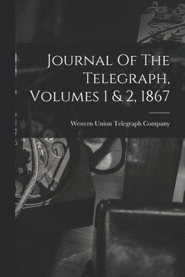 Journal Of The Telegraph, Volumes 1 & 2, 1867