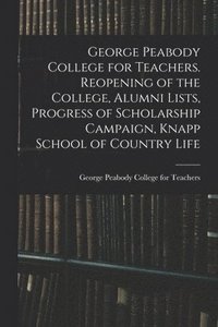 bokomslag George Peabody College for Teachers. Reopening of the College, Alumni Lists, Progress of Scholarship Campaign, Knapp School of Country Life