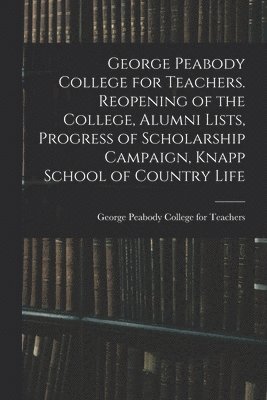 George Peabody College for Teachers. Reopening of the College, Alumni Lists, Progress of Scholarship Campaign, Knapp School of Country Life 1