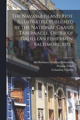 bokomslag The Navassa Island Riot. Illustrated. Published by the National Grand Tabernacle, Order of Galillean Fishermen, Baltimore, Md. ..