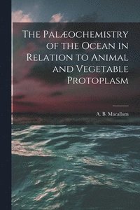 bokomslag The Palochemistry of the Ocean in Relation to Animal and Vegetable Protoplasm [microform]