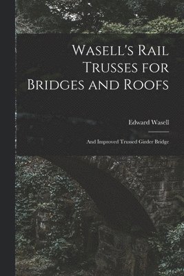Edward Wasell - Wasell's Rail Trusses for Bridges and Roofs [microform], Häftad