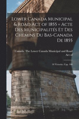 Canada the Lower Canada Municipal an - Lower Canada Municipal & Road Act of 1855 [microform] = Acte Des Municipalités Et Des Chemins Du Bas-Canada De 1855, Häftad