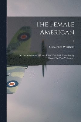 bokomslag The Female American; or, the Adventures of Unca Eliza Winkfield. Compiled by Herself. In Two Volumes. .; 1