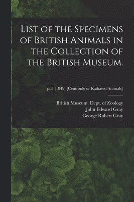 List of the Specimens of British Animals in the Collection of the British Museum.; pt.1 (1848) [Centronle or Radiated Animals] 1