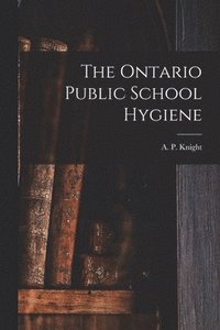 bokomslag The Ontario Public School Hygiene [microform]