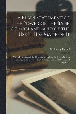 bokomslag A Plain Statement of the Power of the Bank of England, and of the Use It Has Made of It: With a Refutation of the Objections Made to the Scotch System