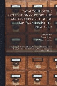 bokomslag Catalogue of the Collection of Books and Manuscripts Belonging to Mr. Brayton Ives of New-York