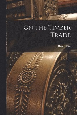 bokomslag On the Timber Trade [microform]