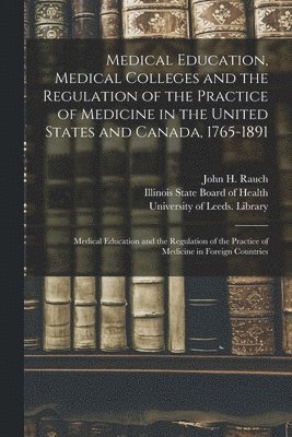 Medical Education, Medical Colleges and the Regulation of the Practice of Medicine in the United States and Canada, 1765-1891
